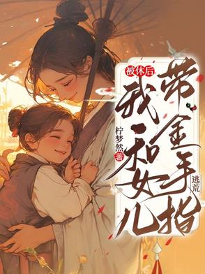 被休后，我和女儿带金手指逃荒被休后，我和女儿带金手指逃荒